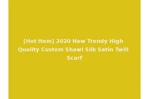 [Hot Item] 2020 New Trendy High Quality Custom Shawl Silk Satin Twill Scarf