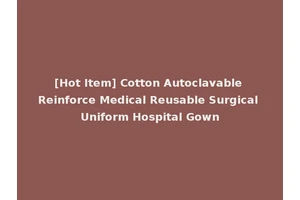 [Hot Item] Cotton Autoclavable Reinforce Medical Reusable Surgical Uniform Hospital Gown