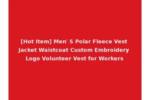 [Hot Item] Men′ S Polar Fleece Vest Jacket Waistcoat Custom Embroidery Logo Volunteer Vest for Workers