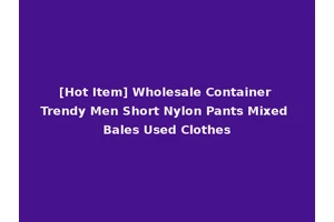 [Hot Item] Wholesale Container Trendy Men Short Nylon Pants Mixed Bales Used Clothes