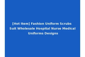 [Hot Item] Fashion Uniform Scrubs Suit Wholesale Hospital Nurse Medical Uniforms Designs