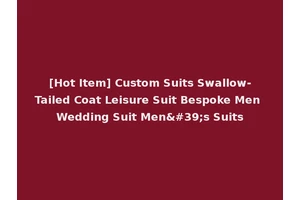 [Hot Item] Custom Suits Swallow-Tailed Coat Leisure Suit Bespoke Men Wedding Suit Men's Suits