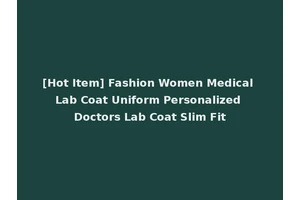 [Hot Item] Fashion Women Medical Lab Coat Uniform Personalized Doctors Lab Coat Slim Fit