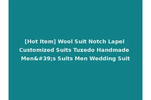 [Hot Item] Wool Suit Notch Lapel Customized Suits Tuxedo Handmade Men's Suits Men Wedding Suit