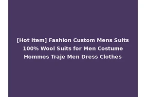 [Hot Item] Fashion Custom Mens Suits 100% Wool Suits for Men Costume Hommes Traje Men Dress Clothes