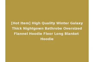 [Hot Item] High Quality Winter Galaxy Thick Nightgown Bathrobe Oversized Flannel Hoodie Floor Long Blanket Hoodie