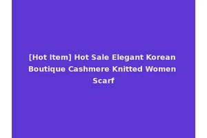 [Hot Item] Hot Sale Elegant Korean Boutique Cashmere Knitted Women Scarf