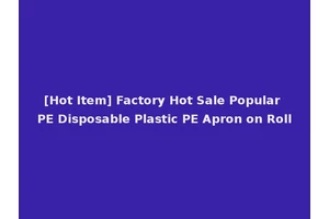 [Hot Item] Factory Hot Sale Popular PE Disposable Plastic PE Apron on Roll