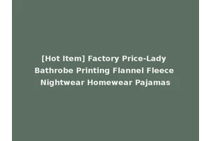 [Hot Item] Factory Price-Lady Bathrobe Printing Flannel Fleece Nightwear Homewear Pajamas