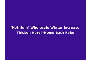 [Hot Item] Wholesale Winter Increase Thicken Hotel /Home Bath Robe