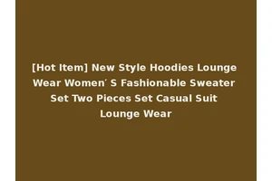 [Hot Item] New Style Hoodies Lounge Wear Women′ S Fashionable Sweater Set Two Pieces Set Casual Suit Lounge Wear