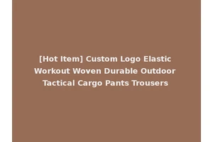 [Hot Item] Custom Logo Elastic Workout Woven Durable Outdoor Tactical Cargo Pants Trousers