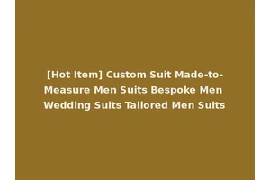[Hot Item] Custom Suit Made-to-Measure Men Suits Bespoke Men Wedding Suits Tailored Men Suits