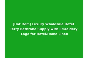 [Hot Item] Luxury Wholesale Hotel Terry Bathrobe Supply with Emroidery Logo for Hotel/Home Linen