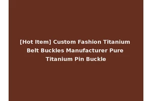 [Hot Item] Custom Fashion Titanium Belt Buckles Manufacturer Pure Titanium Pin Buckle