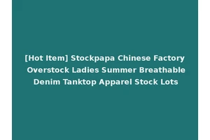 [Hot Item] Stockpapa Chinese Factory Overstock Ladies Summer Breathable Denim Tanktop Apparel Stock Lots