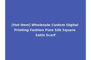 [Hot Item] Wholesale Custom Digital Printing Fashion Pure Silk Square Satin Scarf