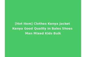 [Hot Item] Clothes Kenya Jacket Kenya Good Quality in Bales Shoes Man Mixed Kids Bulk