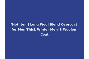[Hot Item] Long Wool Blend Overcoat for Men Thick Winter Men′ S Woolen Coat