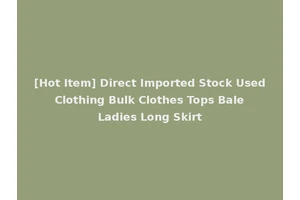 [Hot Item] Direct Imported Stock Used Clothing Bulk Clothes Tops Bale Ladies Long Skirt