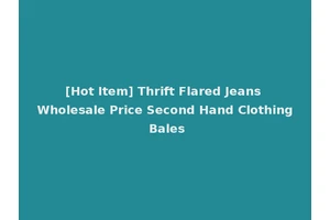 [Hot Item] Thrift Flared Jeans Wholesale Price Second Hand Clothing Bales