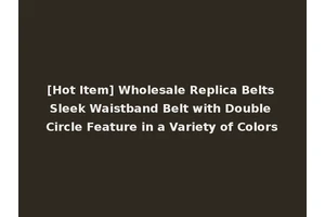 [Hot Item] Wholesale Replica Belts Sleek Waistband Belt with Double Circle Feature in a Variety of Colors