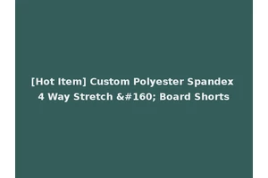 [Hot Item] Custom Polyester Spandex 4 Way Stretch   Board Shorts