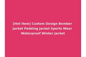 [Hot Item] Custom Design Bomber Jacket Padding Jacket Sports Wear Waterproof Winter Jacket