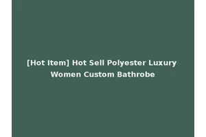 [Hot Item] Hot Sell Polyester Luxury Women Custom Bathrobe