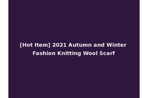 [Hot Item] 2021 Autumn and Winter Fashion Knitting Wool Scarf