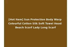 [Hot Item] Sun Protection Body Warp Colourful Cotton Slik Soft Towel Head Beach Scarf Lady Long Scarf
