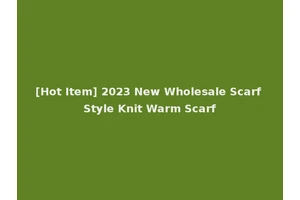 [Hot Item] 2023 New Wholesale Scarf Style Knit Warm Scarf