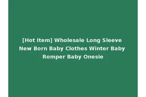[Hot Item] Wholesale Long Sleeve New Born Baby Clothes Winter Baby Romper Baby Onesie
