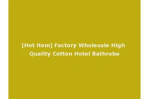 [Hot Item] Factory Wholesale High Quality Cotton Hotel Bathrobe