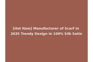 [Hot Item] Manufacturer of Scarf in 2025 Trendy Design in 100% Silk Satin