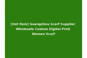 [Hot Item] Guangzhou Scarf Supplier Wholesale Custom Digital Print Women Scarf