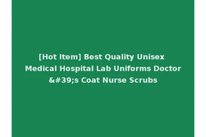 [Hot Item] Best Quality Unisex Medical Hospital Lab Uniforms Doctor's Coat Nurse Scrubs