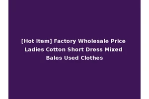 [Hot Item] Factory Wholesale Price Ladies Cotton Short Dress Mixed Bales Used Clothes