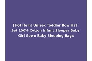 [Hot Item] Unisex Toddler Bow Hat Set 100% Cotton Infant Sleeper Baby Girl Gown Baby Sleeping Bags