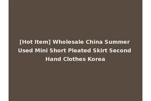 [Hot Item] Wholesale China Summer Used Mini Short Pleated Skirt Second Hand Clothes Korea