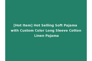 [Hot Item] Hot Selling Soft Pajama with Custom Color Long Sleeve Cotton Linen Pajama