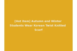 [Hot Item] Autumn and Winter Students Wear Korean Twist Knitted Scarf