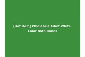 [Hot Item] Wholesale Adult White Color Bath Robes