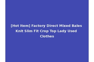 [Hot Item] Factory Direct Mixed Bales Knit Slim Fit Crop Top Lady Used Clothes