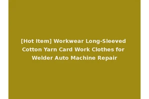 [Hot Item] Workwear Long-Sleeved Cotton Yarn Card Work Clothes for Welder Auto Machine Repair