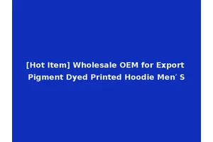 [Hot Item] Wholesale OEM for Export Pigment Dyed Printed Hoodie Men′ S
