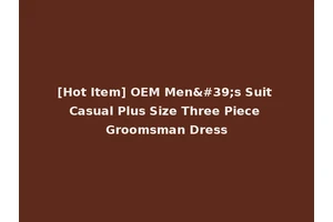 [Hot Item] OEM Men's Suit Casual Plus Size Three Piece Groomsman Dress
