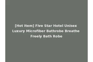 [Hot Item] Five Star Hotel Unisex Luxury Microfiber Bathrobe Breathe Freely Bath Robe