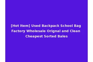 [Hot Item] Used Backpack School Bag Factory Wholesale Orignal and Clean Cheapest Sorted Bales