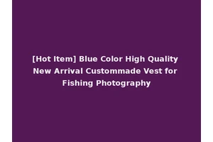 [Hot Item] Blue Color High Quality New Arrival Custommade Vest for Fishing Photography